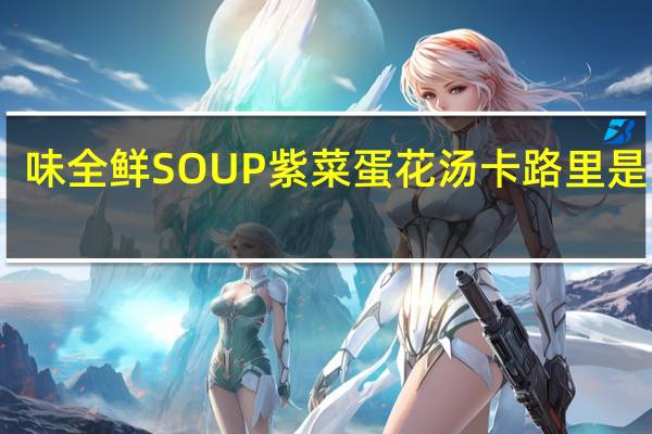 味全 鲜SOUP 紫菜蛋花汤卡路里是多少