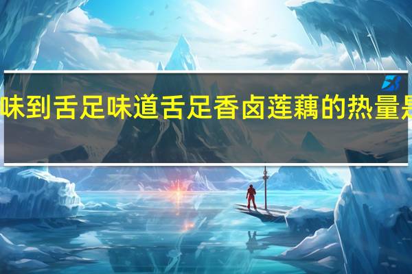 味到舌足 味道舌足 香卤莲藕的热量是多少