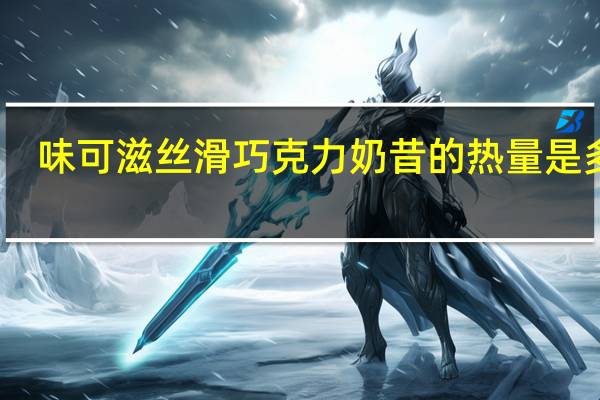 味可滋 丝滑巧克力奶昔的热量是多少