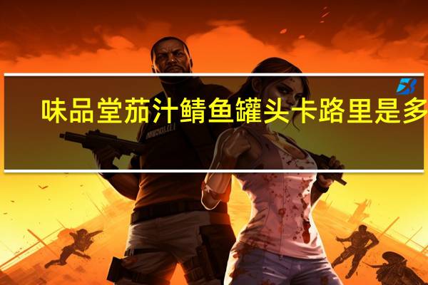 味品堂 茄汁鲭鱼罐头卡路里是多少