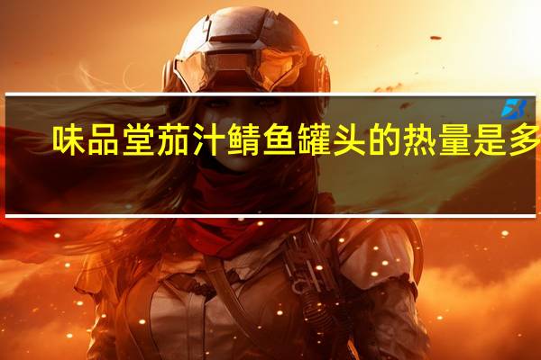 味品堂 茄汁鲭鱼罐头的热量是多少