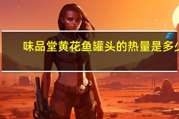 味品堂 黄花鱼罐头的热量是多少