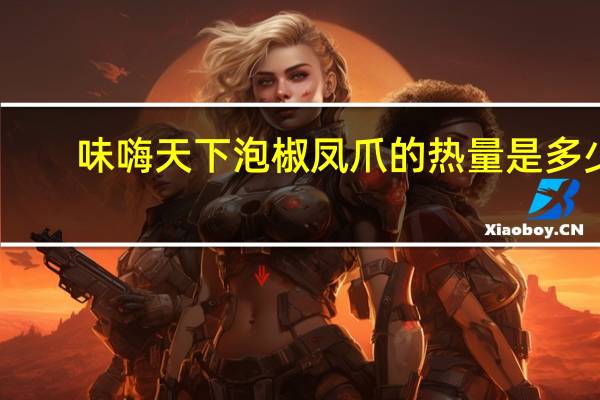 味嗨天下 泡椒凤爪的热量是多少