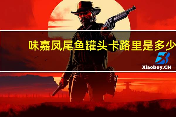 味嘉 凤尾鱼罐头卡路里是多少