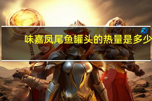 味嘉 凤尾鱼罐头的热量是多少