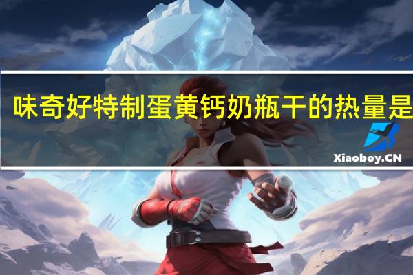 味奇好 特制蛋黄钙奶瓶干的热量是多少