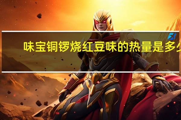 味宝 铜锣烧红豆味的热量是多少