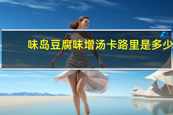 味岛 豆腐味增汤卡路里是多少