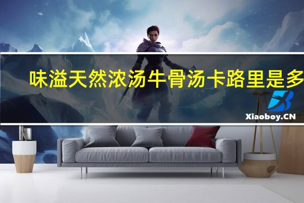 味溢 天然浓汤 牛骨汤卡路里是多少