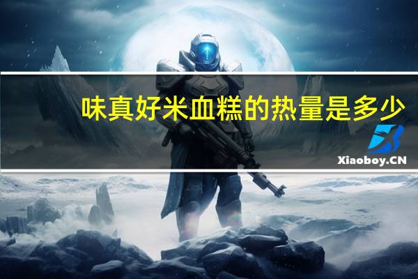 味真好 米血糕的热量是多少