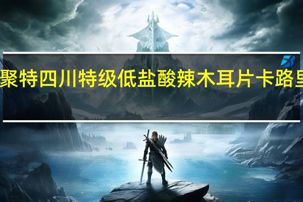 味聚特 四川特级低盐酸辣木耳片卡路里是多少