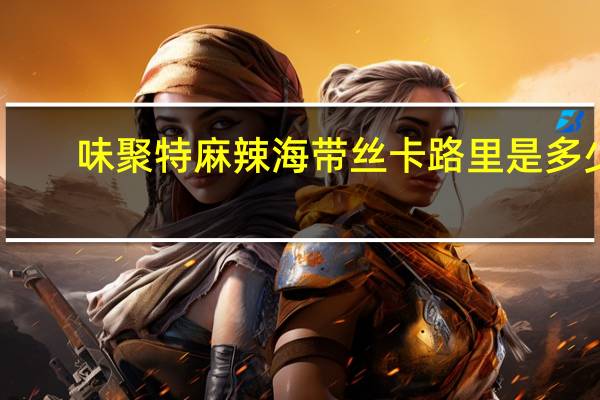 味聚特 麻辣海带丝卡路里是多少