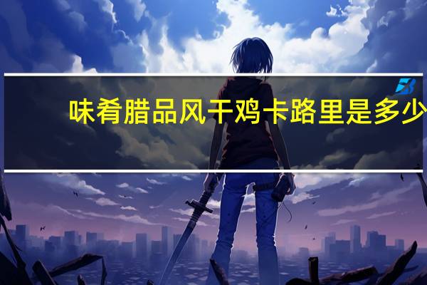 味肴腊品 风干鸡卡路里是多少