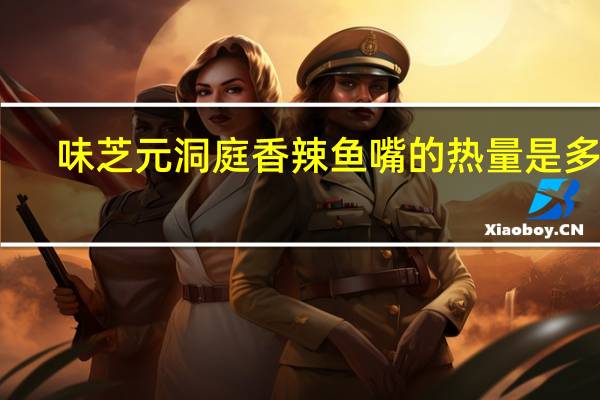 味芝元 洞庭香辣鱼嘴的热量是多少