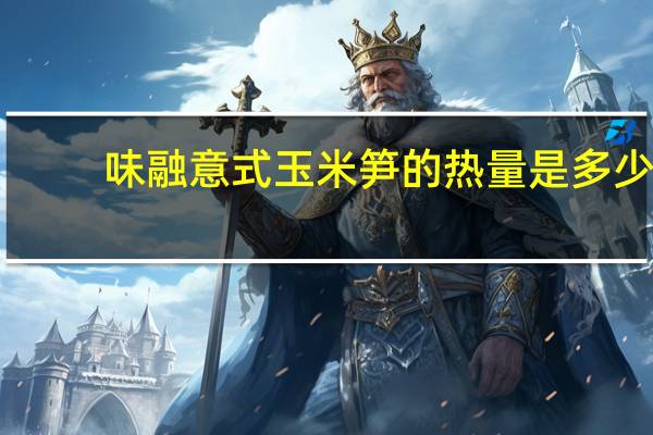 味融 意式玉米笋的热量是多少