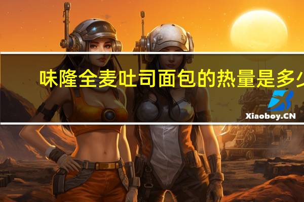 味隆 全麦吐司面包的热量是多少