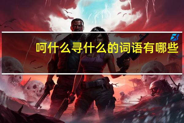 呵什么寻什么的词语有哪些?