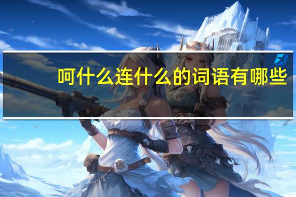 呵什么连什么的词语有哪些?