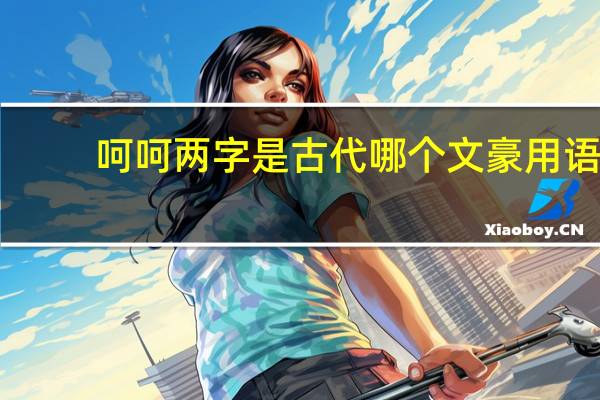 呵呵两字是古代哪个文豪用语（呵呵后）