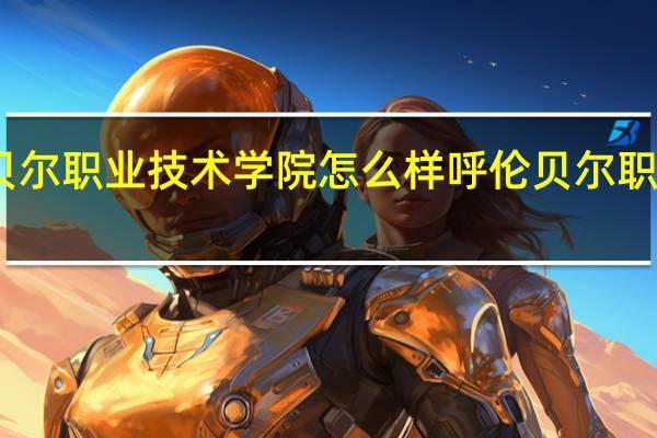 呼伦贝尔职业技术学院怎么样 呼伦贝尔职业技术学院