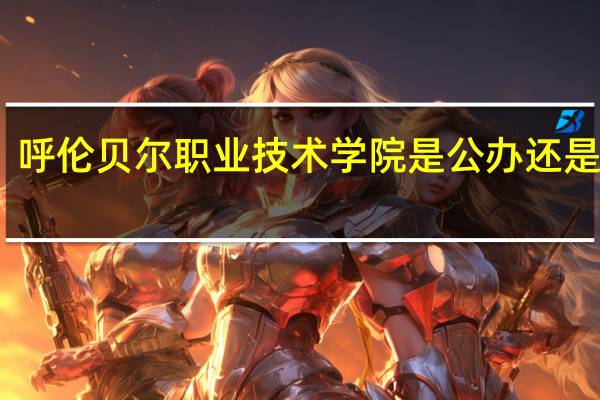 呼伦贝尔职业技术学院是公办还是民办