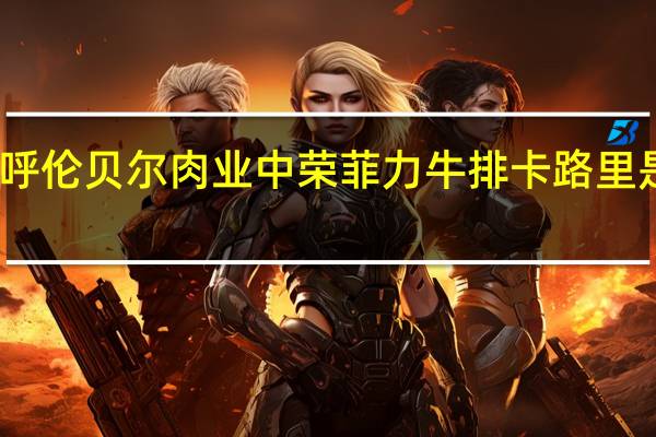 呼伦贝尔肉业 中荣菲力牛排卡路里是多少
