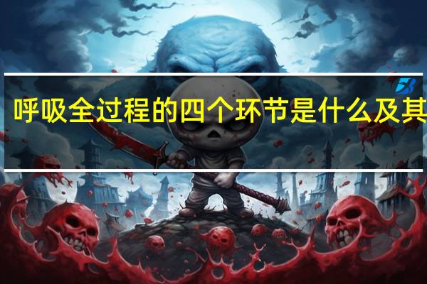 呼吸全过程的四个环节是什么及其概念(呼吸全过程的四个环节)