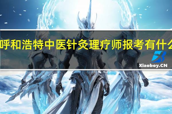 呼和浩特中医针灸理疗师报考有什么要求