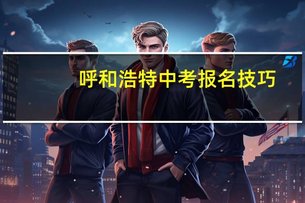 呼和浩特中考报名技巧
