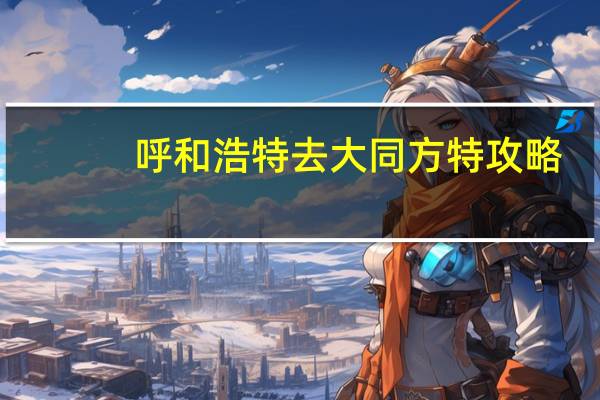 呼和浩特去大同方特攻略