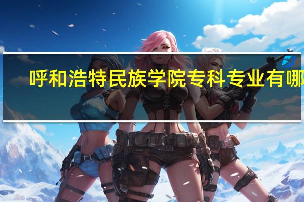 呼和浩特民族学院专科专业有哪些