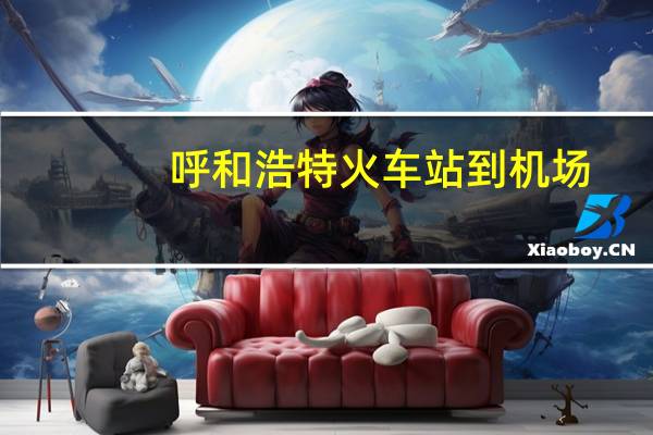 呼和浩特火车站到机场（呼和浩特火车站）