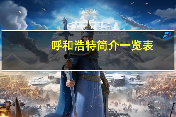 呼和浩特简介一览表（呼和浩特简介）