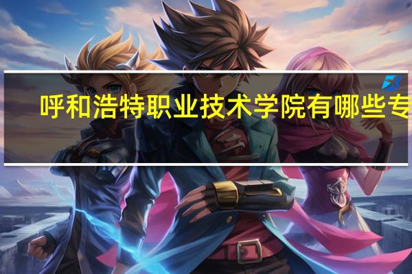 呼和浩特职业技术学院有哪些专业