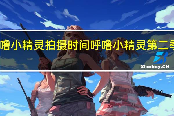 呼噜小精灵拍摄时间 呼噜小精灵第二季爱奇艺