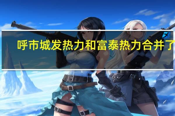 呼市城发热力和富泰热力合并了吗