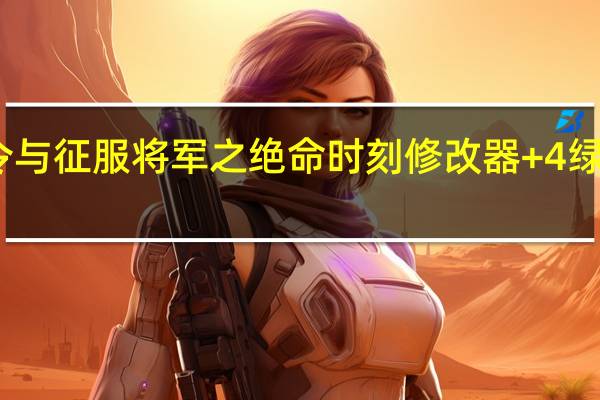 命令与征服将军之绝命时刻修改器 +4 绿色免费版（命令与征服将军之绝命时刻修改器 +4 绿色免费版功能简介）