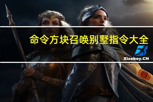 命令方块召唤别墅指令大全（命令方块生成别墅指令）