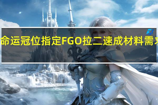 命运冠位指定FGO拉二速成材料需求指南
