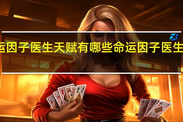 命运因子医生天赋有哪些 命运因子医生天赋一览