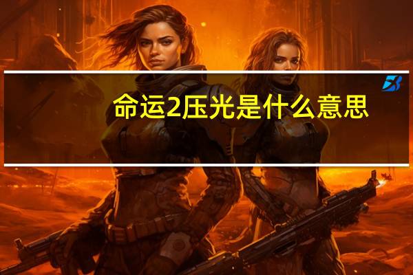 命运2压光是什么意思