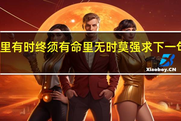 命里有时终须有命里无时莫强求下一句怎么接（命里有时终须有命里无时莫强求下一句）