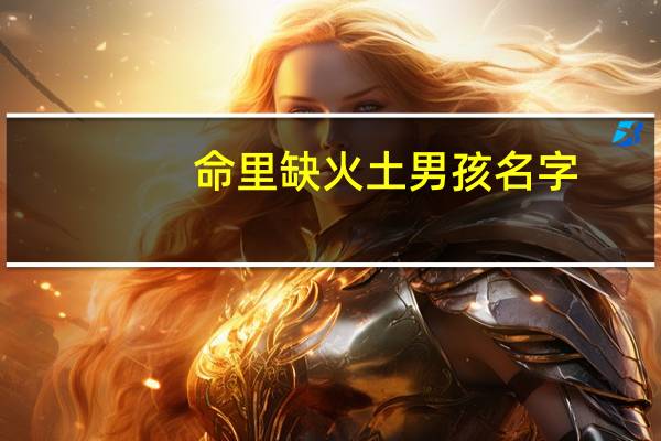 命里缺火土男孩名字（男孩缺火好听的名字）