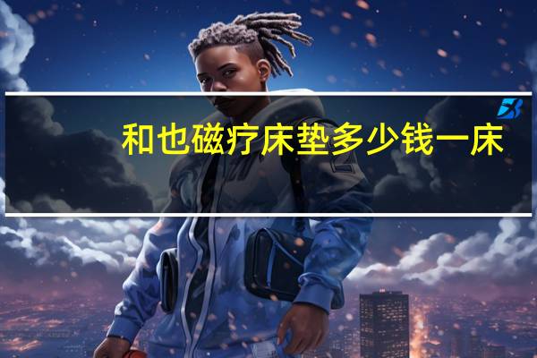 和也磁疗床垫多少钱一床（和也磁疗床垫评价）