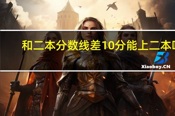 和二本分数线差10分能上二本吗