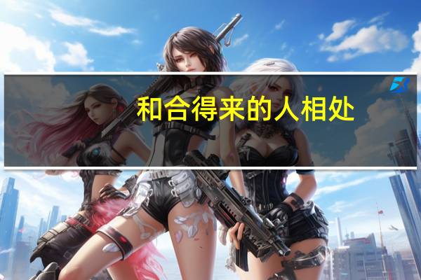 和合得来的人相处