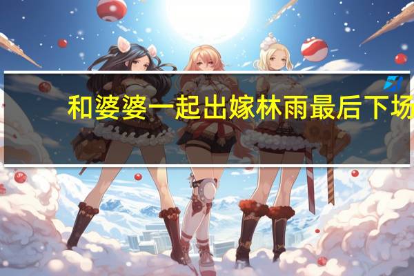 和婆婆一起出嫁林雨最后下场
