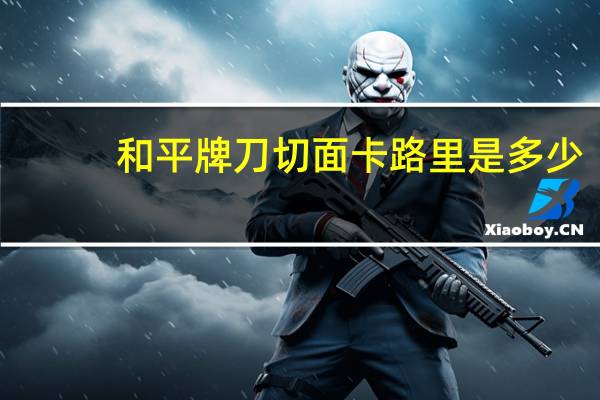 和平牌 刀切面卡路里是多少