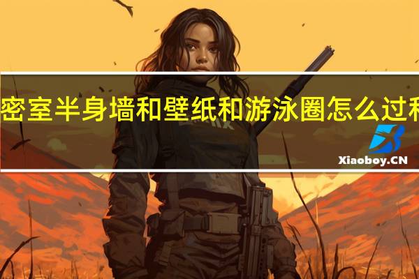 和平精英家园密室半身墙和壁纸和游泳圈怎么过 和平精英最好的壁纸
