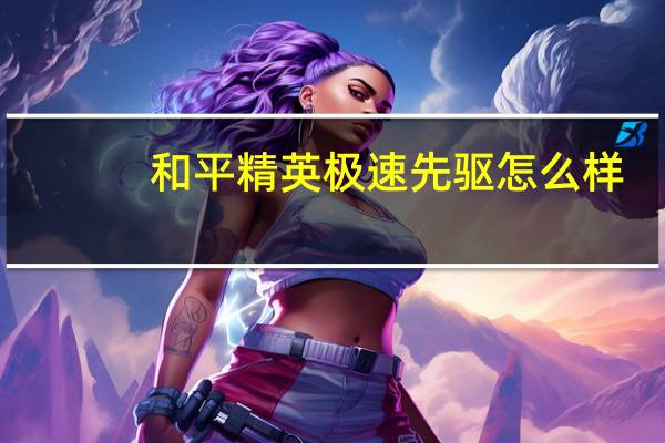 和平精英极速先驱怎么样-极速先驱套装介绍